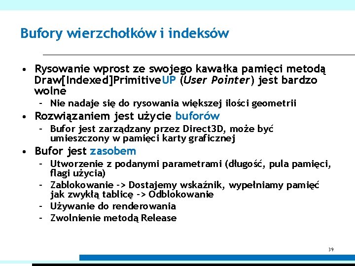 Bufory wierzchołków i indeksów • Rysowanie wprost ze swojego kawałka pamięci metodą Draw[Indexed]Primitive. UP