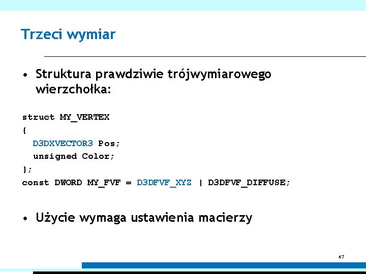 Trzeci wymiar • Struktura prawdziwie trójwymiarowego wierzchołka: struct MY_VERTEX { D 3 DXVECTOR 3