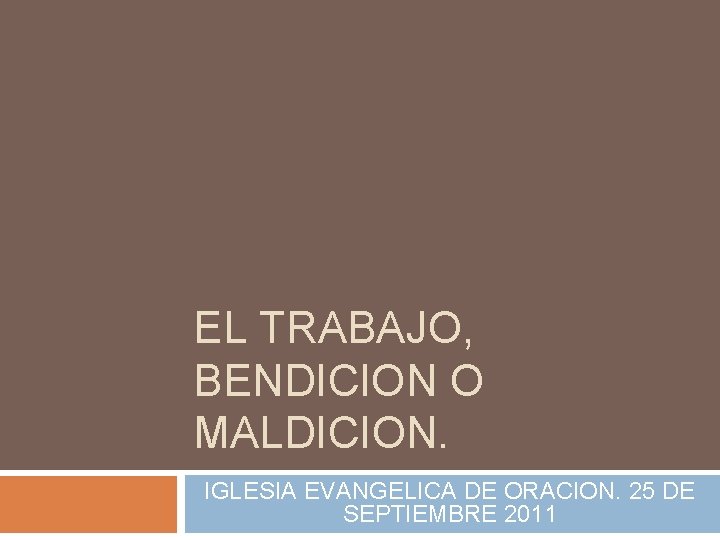 EL TRABAJO, BENDICION O MALDICION. IGLESIA EVANGELICA DE ORACION. 25 DE SEPTIEMBRE 2011 