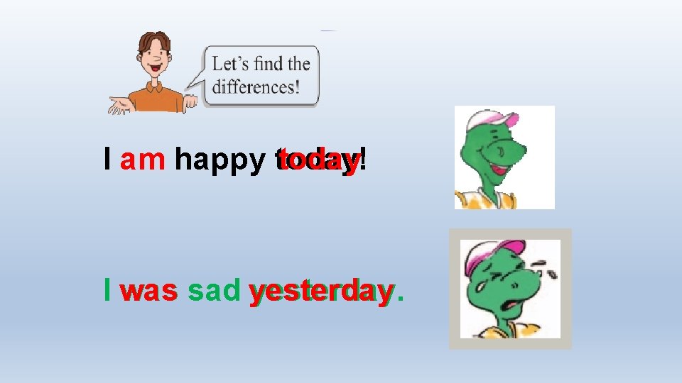 I am happy today! today I was sad yesterday. 