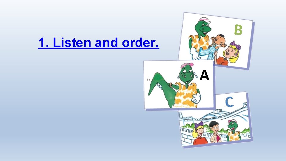 B 1. Listen and order. A C 