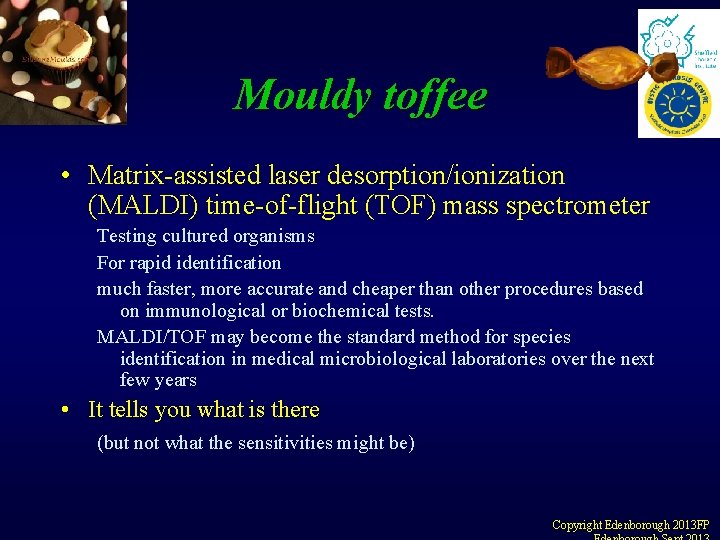 Mouldy toffee • Matrix-assisted laser desorption/ionization (MALDI) time-of-flight (TOF) mass spectrometer Testing cultured organisms Mouldy toffee • Matrix-assisted laser desorption/ionization (MALDI) time-of-flight (TOF) mass spectrometer Testing cultured organisms