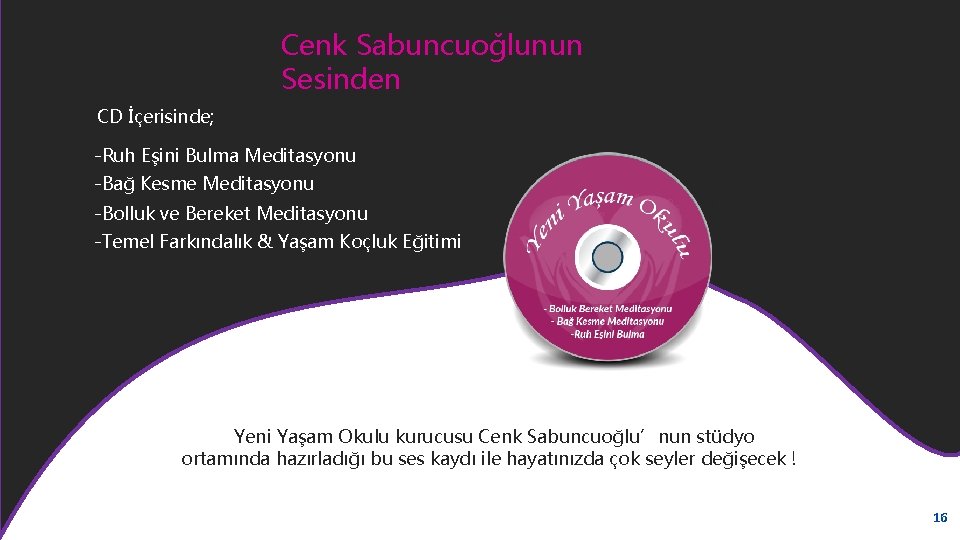 Cenk Sabuncuoğlunun Sesinden CD İçerisinde; -Ruh Eşini Bulma Meditasyonu -Bağ Kesme Meditasyonu -Bolluk ve