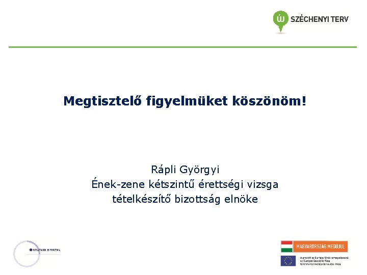 Megtisztelő figyelmüket köszönöm! Rápli Györgyi Ének-zene kétszintű érettségi vizsga tételkészítő bizottság elnöke 