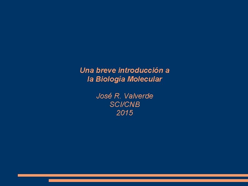 Una breve introducción a la Biología Molecular José R. Valverde SCI/CNB 2015 