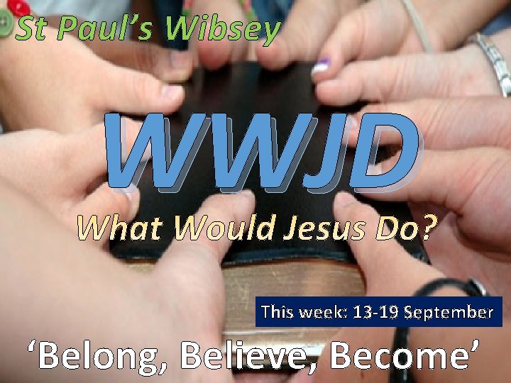 St Paul’s Wibsey WWJD This week: 13 -19 September ‘Belong, Believe, Become’ 