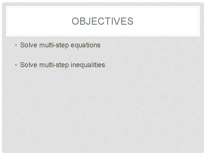 OBJECTIVES • Solve multi-step equations • Solve multi-step inequalities 
