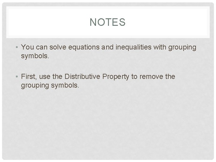 NOTES • You can solve equations and inequalities with grouping symbols. • First, use