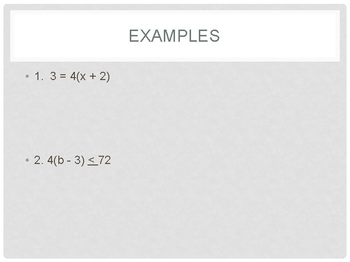 EXAMPLES • 1. 3 = 4(x + 2) • 2. 4(b - 3) <