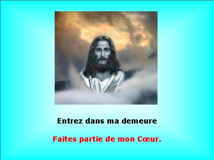 . . Entrez dans ma demeure Faites partie de mon Cœur. 