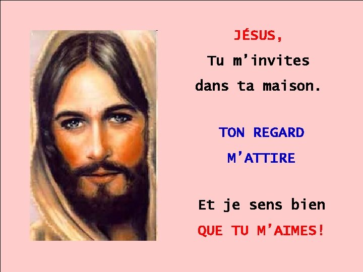 JÉSUS, Tu m’invites dans ta maison. . TON REGARD. M’ATTIRE Et je sens bien