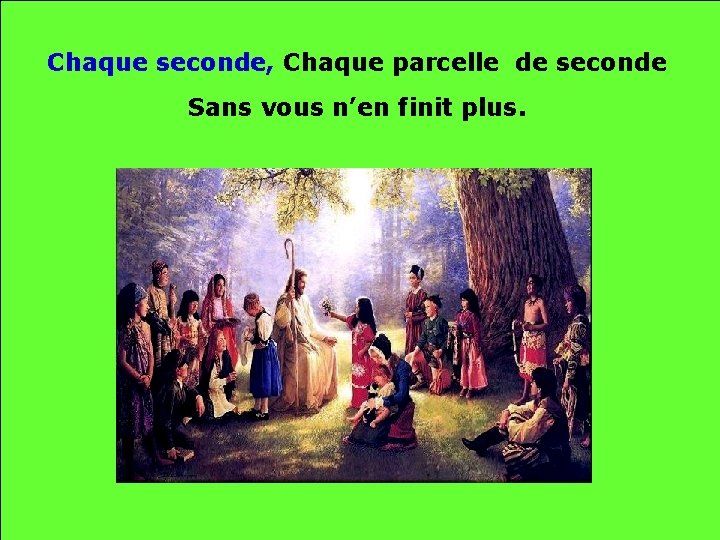 Chaque seconde, Chaque parcelle de seconde Sans vous n’en finit plus. . . 