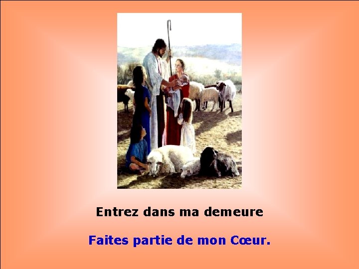 . . Entrez dans ma demeure Faites partie de mon Cœur. 