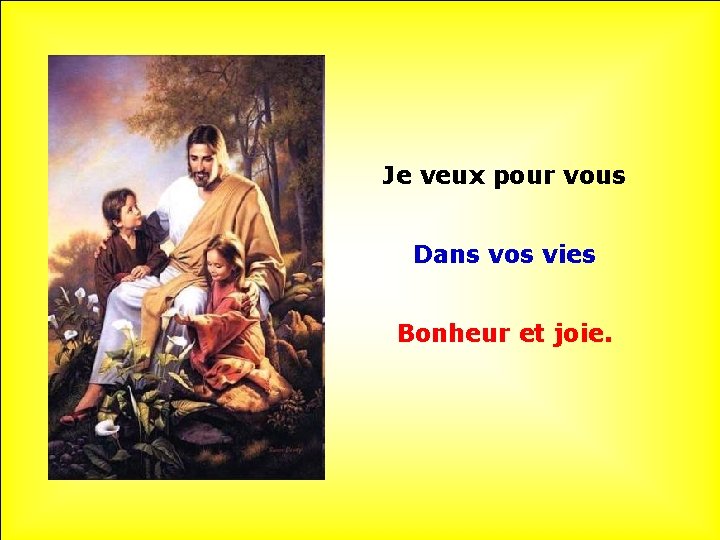 Je veux pour vous. Dans vos vies. Bonheur et joie. 