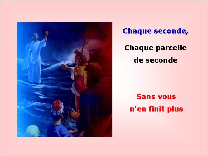 Chaque seconde, Chaque parcelle. . de seconde Sans vous n’en finit plus 