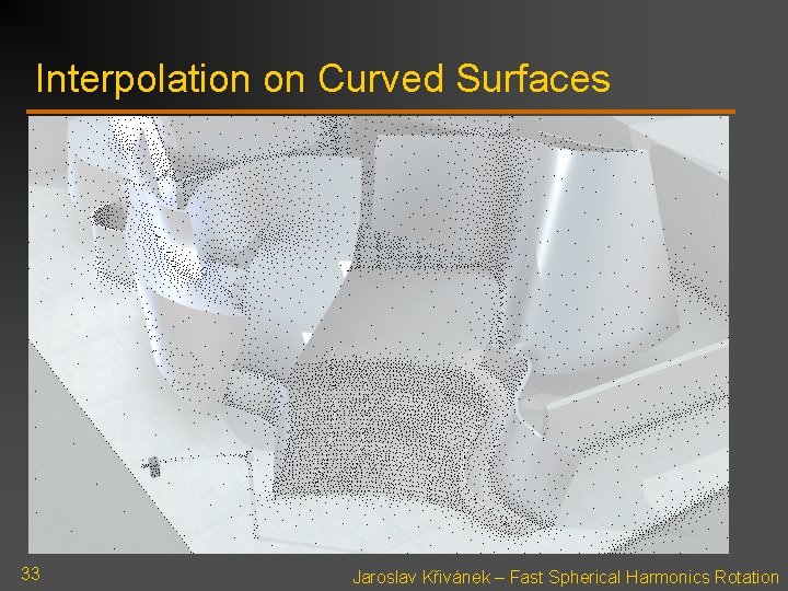 Interpolation on Curved Surfaces 33 Jaroslav Křivánek – Fast Spherical Harmonics Rotation 