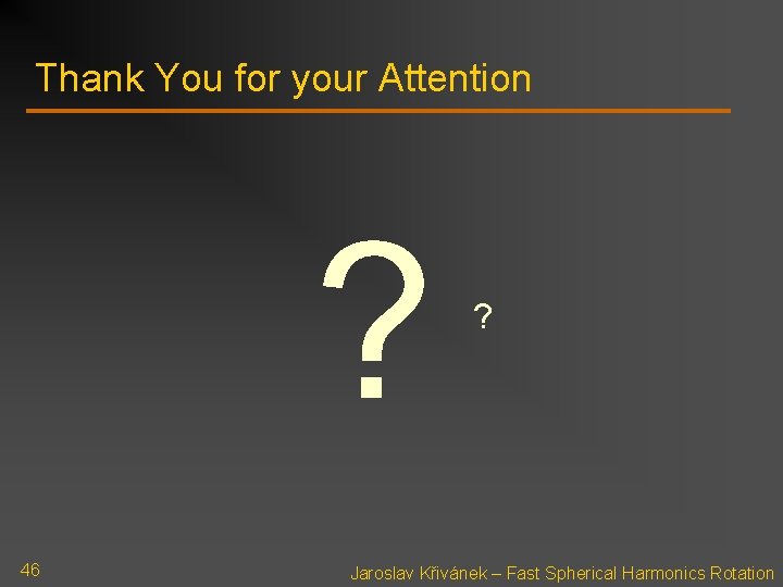 Thank You for your Attention ? 46 ? Jaroslav Křivánek – Fast Spherical Harmonics