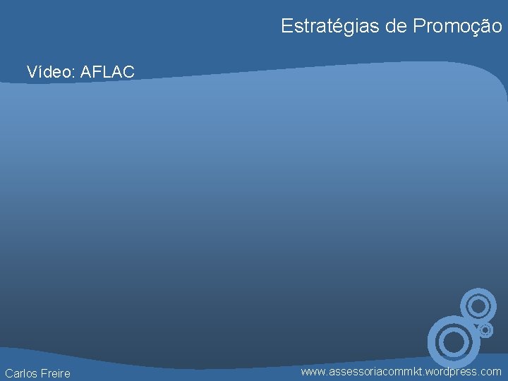 Estratégias de Promoção Vídeo: AFLAC Carlos Freire www. assessoriacommkt. wordpress. com 
