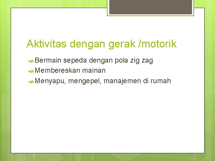 Aktivitas dengan gerak /motorik Bermain sepeda dengan pola zig zag Membereskan mainan Menyapu, mengepel,