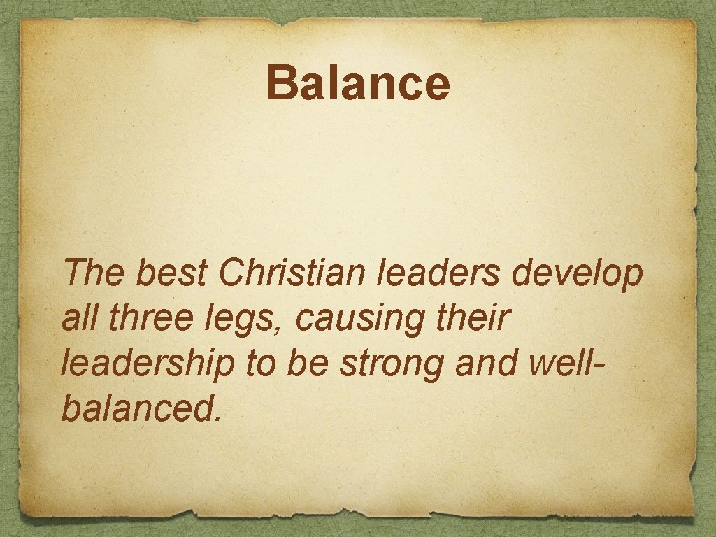 Balance The best Christian leaders develop all three legs, causing their leadership to be