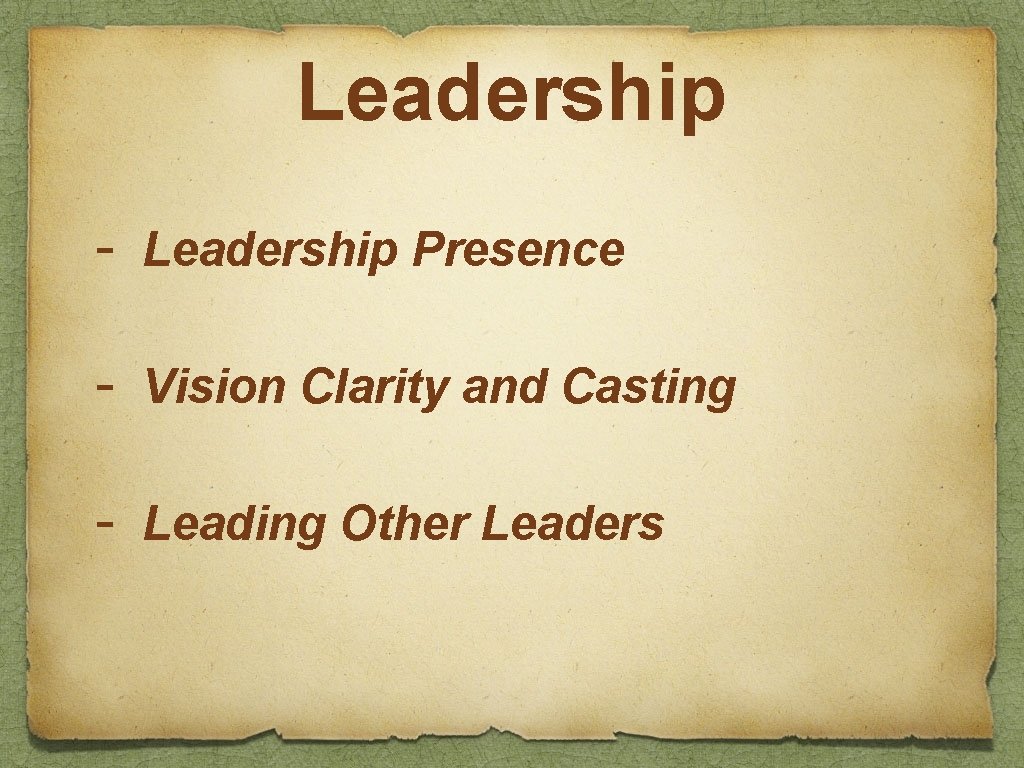Leadership - Leadership Presence - Vision Clarity and Casting - Leading Other Leaders 