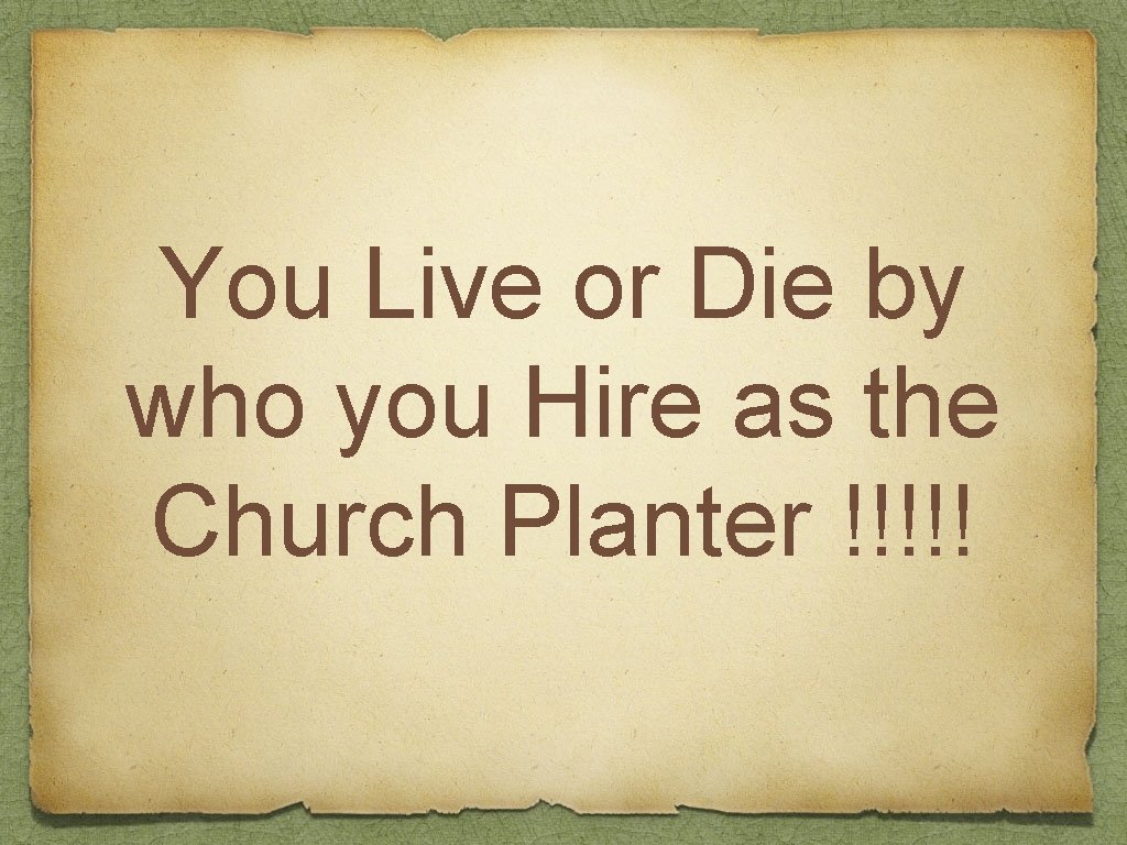 You Live or Die by who you Hire as the Church Planter !!!!! 
