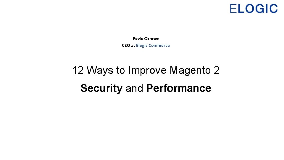 Pavlo Okhrem CEO at Elogic Commerce 12 Ways to Improve Magento 2 Security and