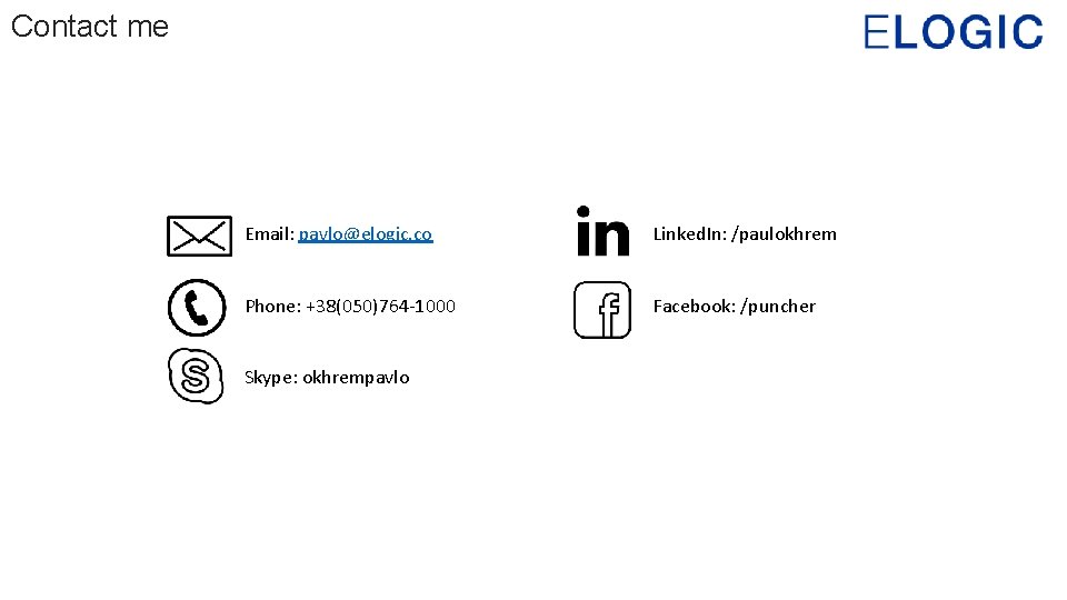 Contact me Email: pavlo@elogic. co Linked. In: /paulokhrem Phone: +38(050)764 -1000 Facebook: /puncher Skype: