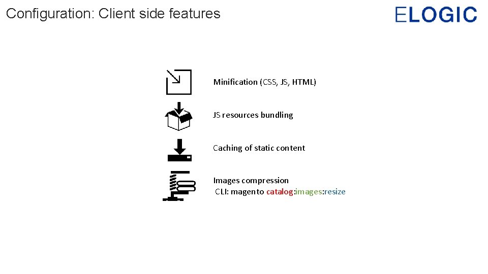 Configuration: Client side features Minification (CSS, JS, HTML) JS resources bundling Caching of static