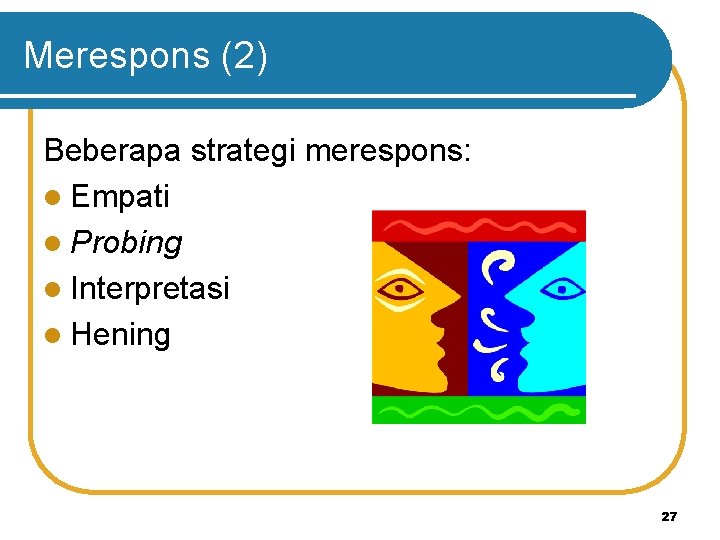 Merespons (2) Beberapa strategi merespons: l Empati l Probing l Interpretasi l Hening 27