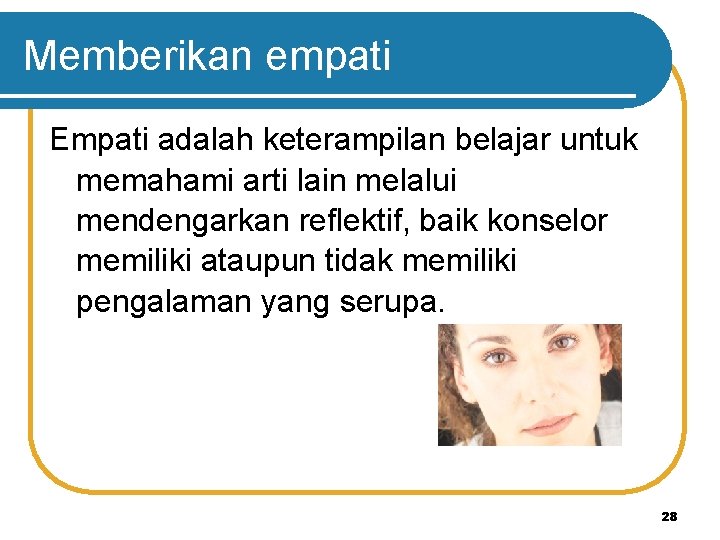 Memberikan empati Empati adalah keterampilan belajar untuk memahami arti lain melalui mendengarkan reflektif, baik