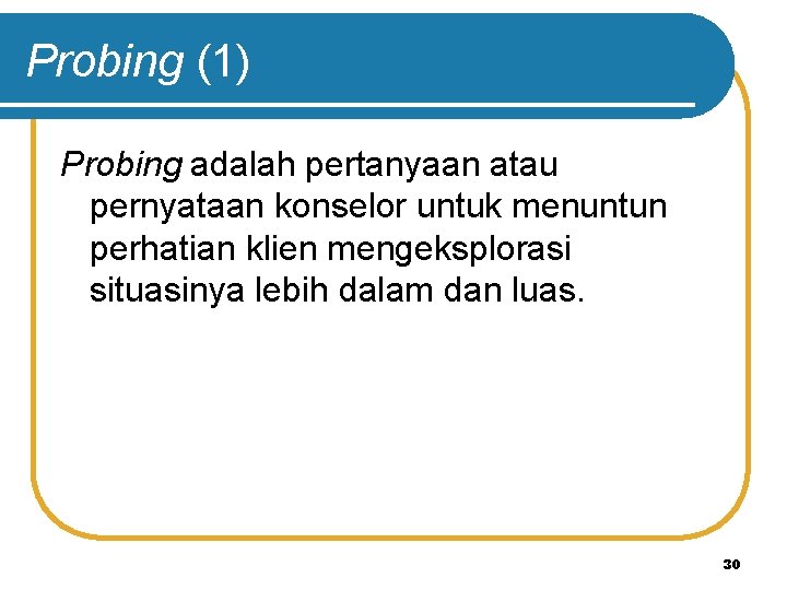 Probing (1) Probing adalah pertanyaan atau pernyataan konselor untuk menuntun perhatian klien mengeksplorasi situasinya