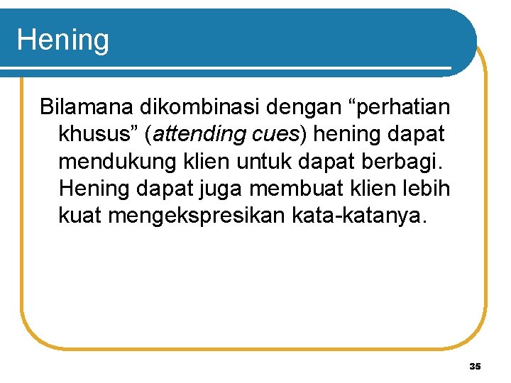 Hening Bilamana dikombinasi dengan “perhatian khusus” (attending cues) hening dapat mendukung klien untuk dapat