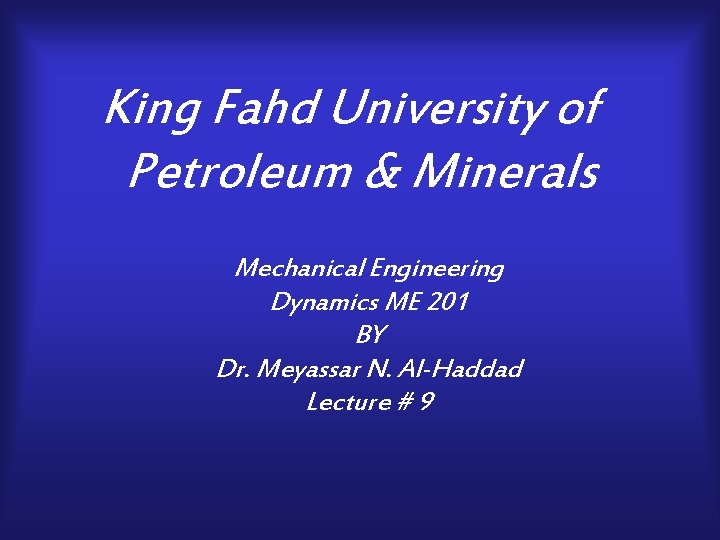 King Fahd University of Petroleum & Minerals Mechanical Engineering Dynamics ME 201 BY Dr.