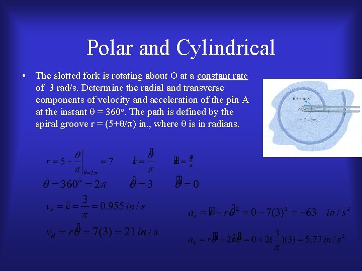 Polar and Cylindrical • The slotted fork is rotating about O at a constant