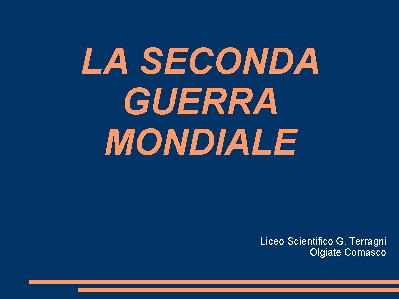 LA SECONDA GUERRA MONDIALE Liceo Scientifico G. Terragni Olgiate Comasco LA SECONDA GUERRA MONDIALE Liceo Scientifico G. Terragni Olgiate Comasco
