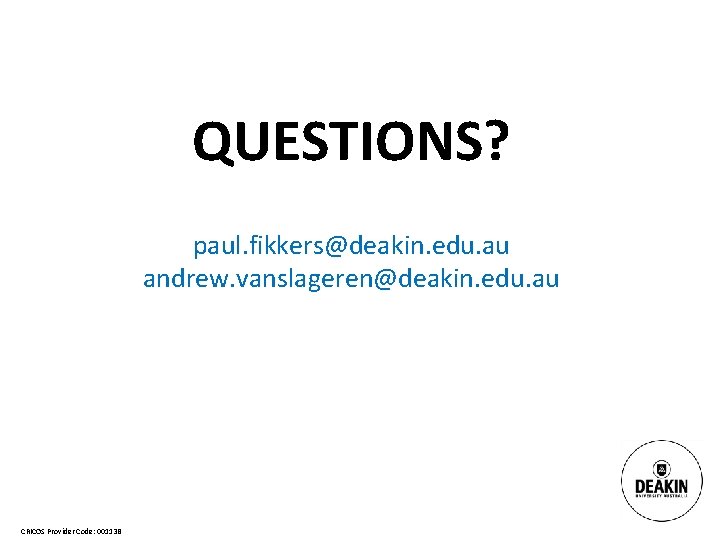 QUESTIONS? paul. fikkers@deakin. edu. au andrew. vanslageren@deakin. edu. au CRICOS Provider Code: 00113 B