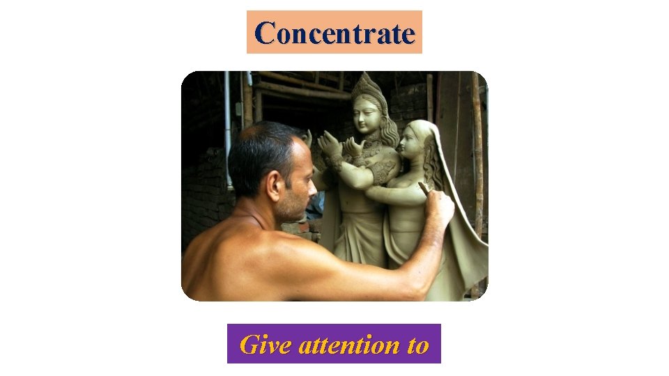 Concentrate Give attention to 