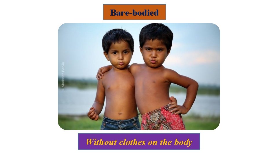 Bare-bodied Without clothes on the body 