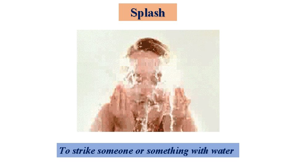 Splash To strike someone or something with water 