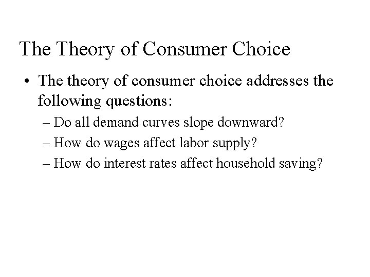 The Theory of Consumer Choice • The theory of consumer choice addresses the following