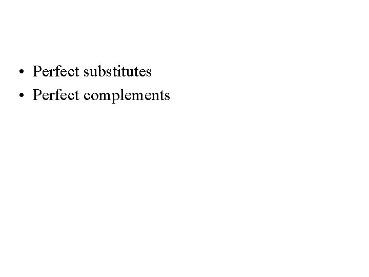 Two Extreme Examples of Indifference Curves • Perfect substitutes • Perfect complements 