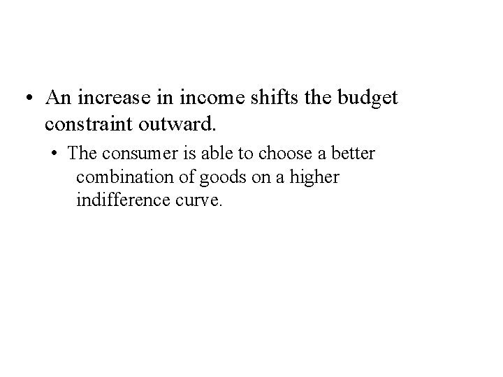 How Changes in Income Affect the Consumer’s Choices • An increase in income shifts