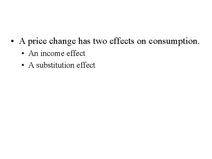 Income and Substitution Effects • A price change has two effects on consumption. •