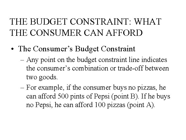 THE BUDGET CONSTRAINT: WHAT THE CONSUMER CAN AFFORD • The Consumer’s Budget Constraint –