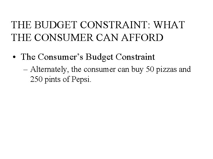 THE BUDGET CONSTRAINT: WHAT THE CONSUMER CAN AFFORD • The Consumer’s Budget Constraint –