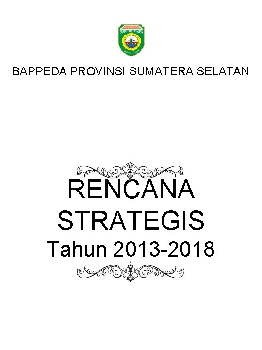 BAPPEDA PROVINSI SUMATERA SELATAN RENCANA STRATEGIS Tahun 2013 -2018 