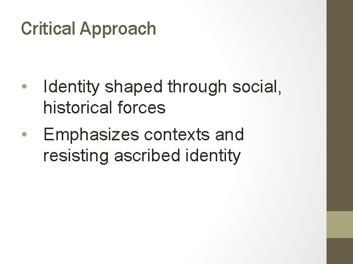 Critical Approach • Identity shaped through social, historical forces • Emphasizes contexts and resisting