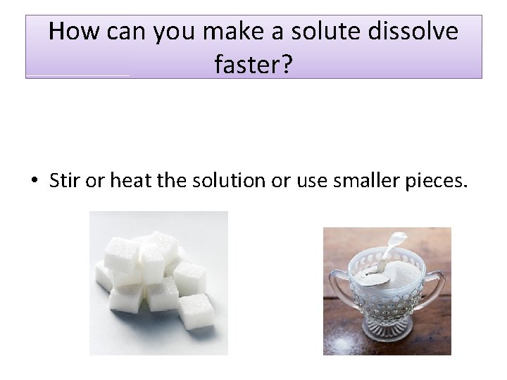 How can you make a solute dissolve faster? • Stir or heat the solution How can you make a solute dissolve faster? • Stir or heat the solution