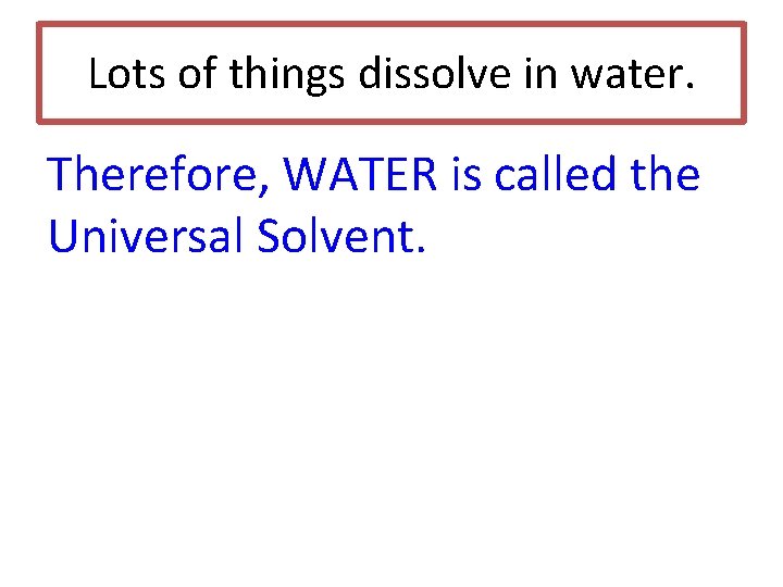 Lots of things dissolve in water. Therefore, WATER is called the Universal Solvent. Lots of things dissolve in water. Therefore, WATER is called the Universal Solvent.